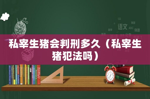 私宰生豬會判刑多久（私宰生豬犯法嗎）