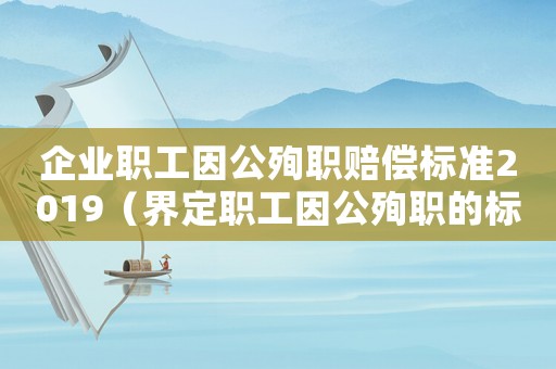 企業職工因公殉職賠償標準2019（界定職工因公殉職的標準）