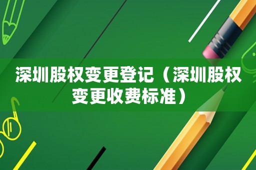 深圳股權變更登記（深圳股權變更收費標準）