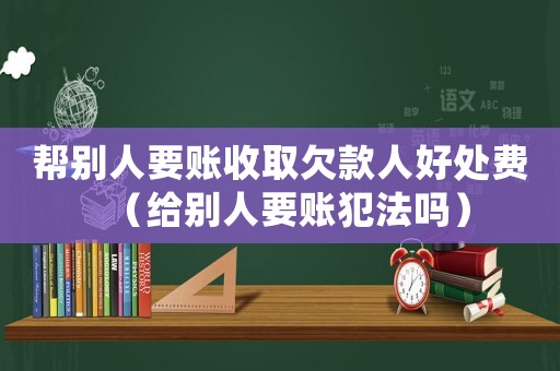 幫別人要賬收取欠款人好處費（給別人要賬犯法嗎）