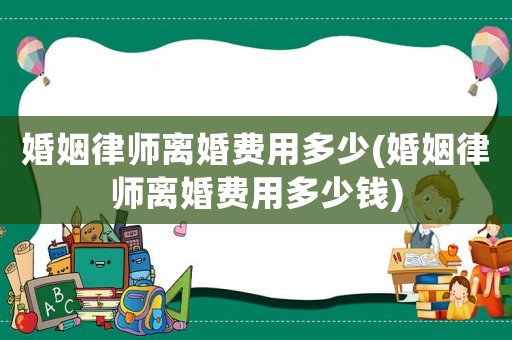 婚姻律師離婚費用多少(婚姻律師離婚費用多少錢)