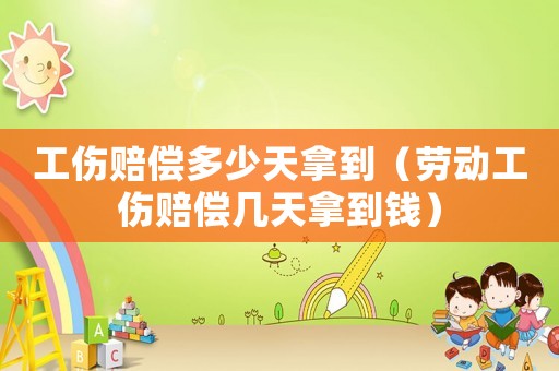 工傷賠償多少天拿到（勞動工傷賠償幾天拿到錢）