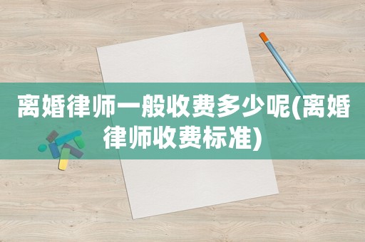 離婚律師一般收費多少呢(離婚律師收費標準)