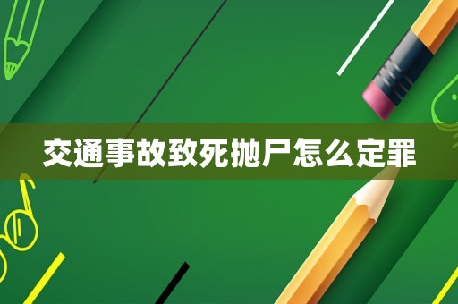 交通事故致死拋尸怎么定罪