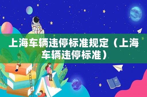 上海車輛違停標準規定（上海車輛違停標準）
