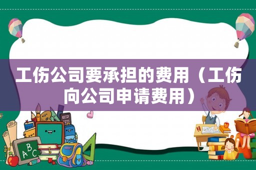 工傷公司要承擔的費用（工傷向公司申請費用）