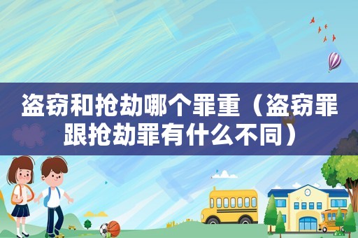 盜竊和搶劫哪個罪重（盜竊罪跟搶劫罪有什么不同）