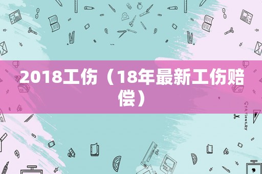 2018工傷（18年最新工傷賠償）