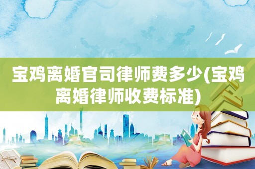 寶雞離婚官司律師費多少(寶雞離婚律師收費標準)