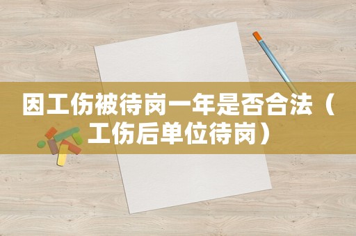 因工傷被待崗一年是否合法（工傷后單位待崗）