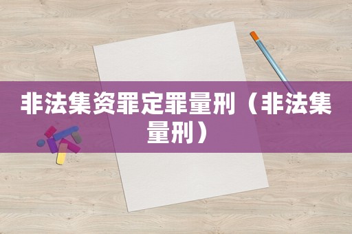 非法集資罪定罪量刑（非法集量刑）