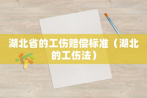 湖北省的工傷賠償標準（湖北的工傷法）