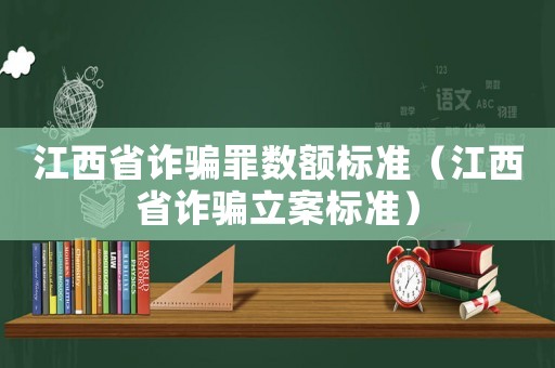 江西省詐騙罪數額標準（江西省詐騙立案標準）