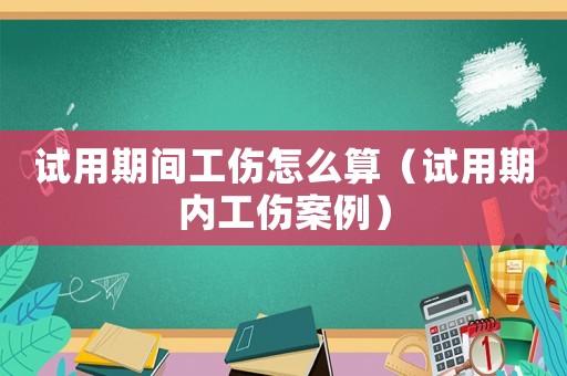 試用期間工傷怎么算（試用期內工傷案例）