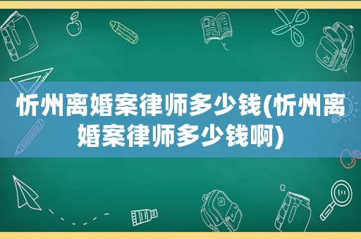 忻州離婚案律師多少錢(忻州離婚案律師多少錢啊)