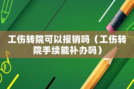 工傷轉(zhuǎn)院可以報銷嗎（工傷轉(zhuǎn)院手續(xù)能補(bǔ)辦嗎）