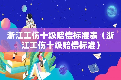 浙江工傷十級賠償標準表（浙江工傷十級賠償標準）