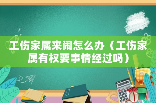 工傷家屬來鬧怎么辦（工傷家屬有權要事情經過嗎）