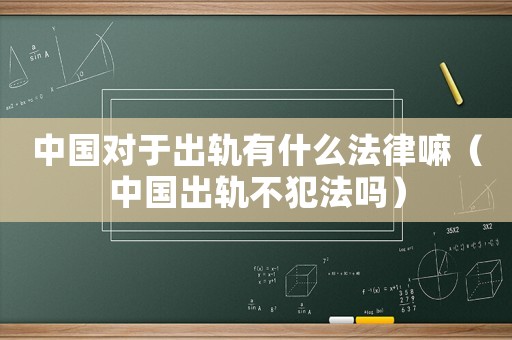 中國對于出軌有什么法律嘛（中國出軌不犯法嗎）