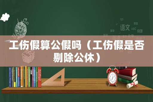 工傷假算公假嗎（工傷假是否剔除公休）