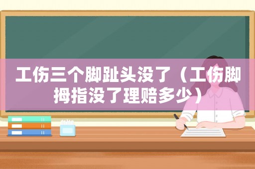 工傷三個腳趾頭沒了（工傷腳拇指沒了理賠多少）
