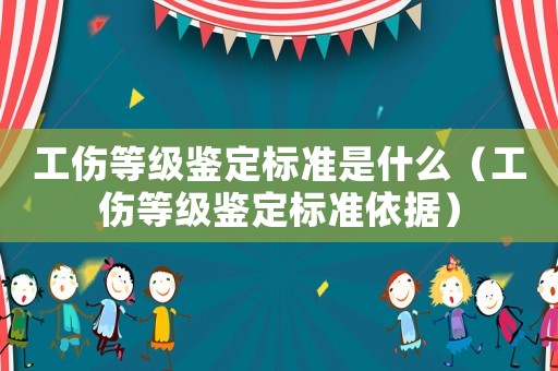 工傷等級鑒定標準是什么（工傷等級鑒定標準依據）