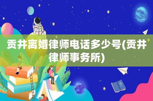 貢井離婚律師電話多少號(貢井律師事務所)