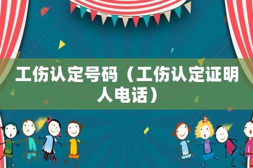 工傷認(rèn)定號(hào)碼（工傷認(rèn)定證明人電話(huà)）