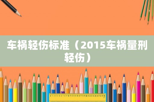 車禍輕傷標(biāo)準(zhǔn)（2015車禍量刑輕傷）