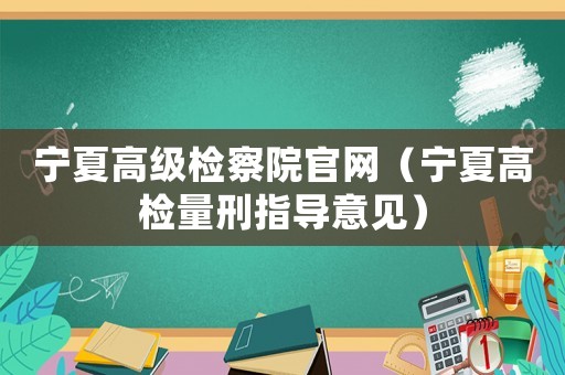 寧夏高級檢察院官網（寧夏高檢量刑指導意見）