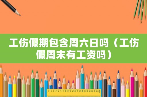 工傷假期包含周六日嗎（工傷假周末有工資嗎）
