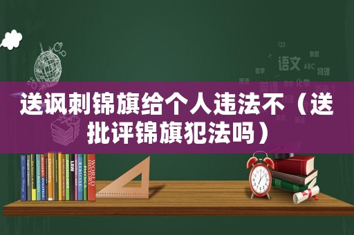 送諷刺錦旗給個人違法不（送批評錦旗犯法嗎）