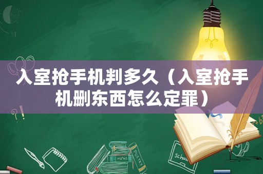 入室搶手機判多久（入室搶手機刪東西怎么定罪）