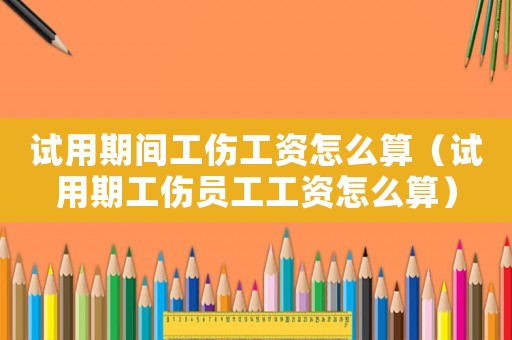 試用期間工傷工資怎么算（試用期工傷員工工資怎么算）