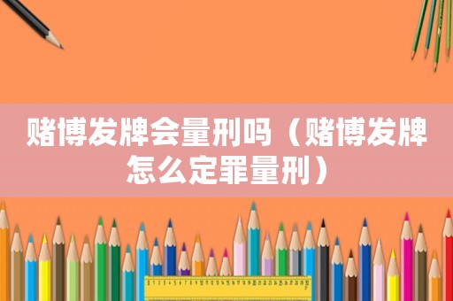 賭博發牌會量刑嗎（賭博發牌怎么定罪量刑）