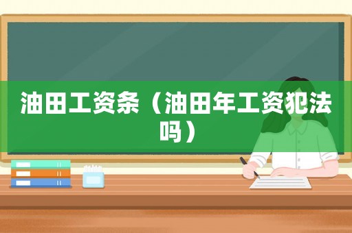 油田工資條（油田年工資犯法嗎）