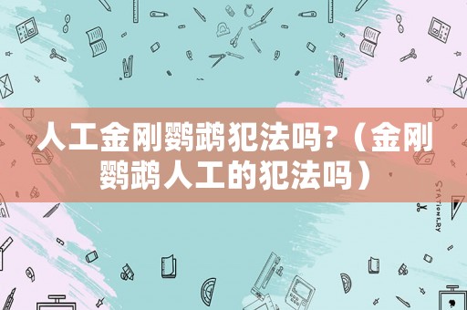 人工金剛鸚鵡犯法嗎?（金剛鸚鵡人工的犯法嗎）