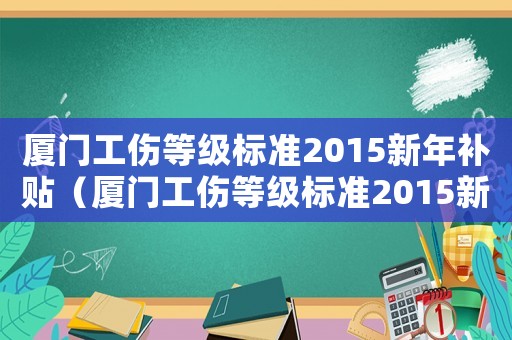 廈門工傷等級標準2015新年補貼（廈門工傷等級標準2015新年）
