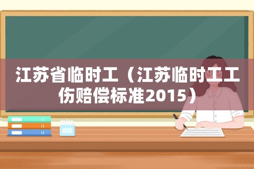 江蘇省臨時工（江蘇臨時工工傷賠償標(biāo)準(zhǔn)2015）