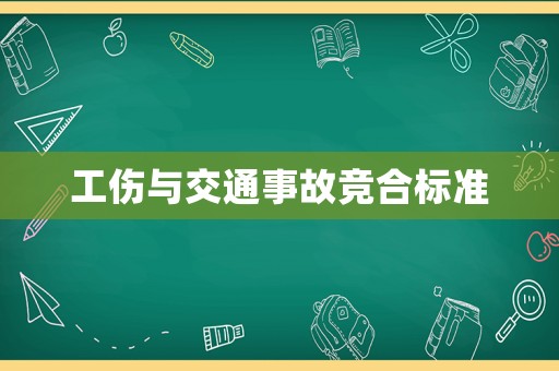 工傷與交通事故競(jìng)合標(biāo)準(zhǔn)