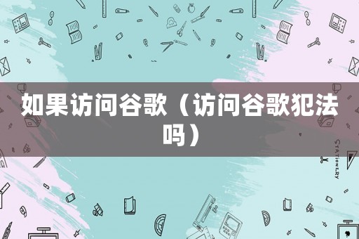 如果訪問谷歌（訪問谷歌犯法嗎）