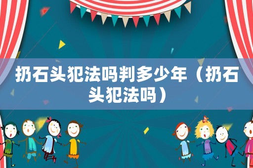 扔石頭犯法嗎判多少年（扔石頭犯法嗎）