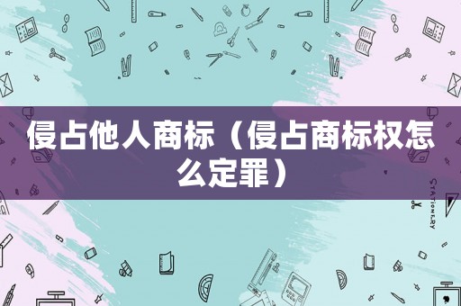 侵占他人商標（侵占商標權怎么定罪）