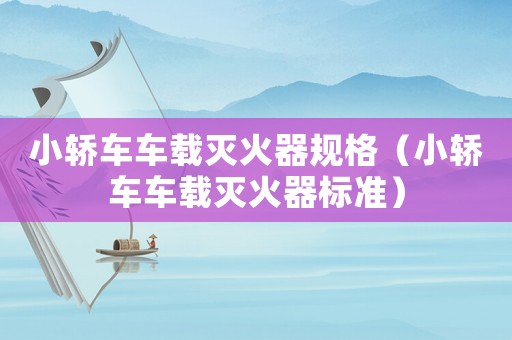 小轎車車載滅火器規格（小轎車車載滅火器標準）