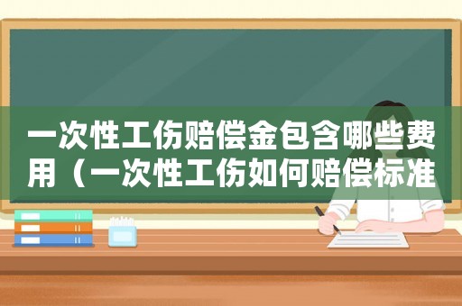 一次性工傷賠償金包含哪些費用（一次性工傷如何賠償標(biāo)準(zhǔn)）