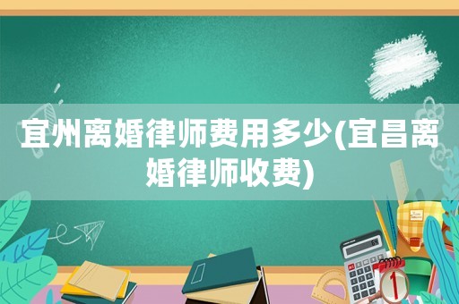 宜州離婚律師費(fèi)用多少(宜昌離婚律師收費(fèi))