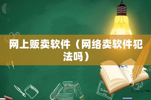 網上販賣軟件（網絡賣軟件犯法嗎）
