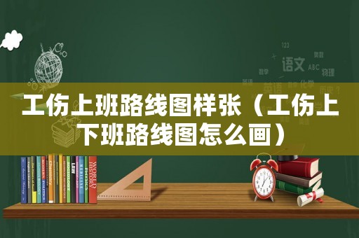工傷上班路線圖樣張（工傷上下班路線圖怎么畫）