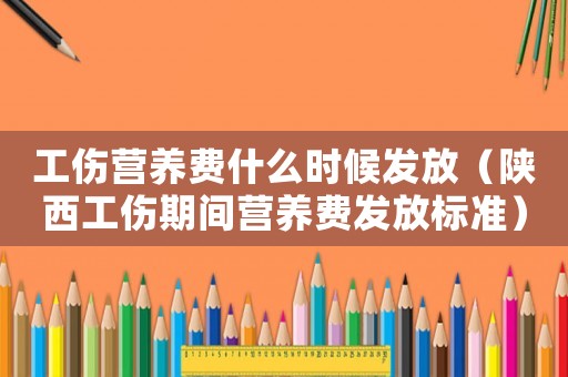 工傷營(yíng)養(yǎng)費(fèi)什么時(shí)候發(fā)放（陜西工傷期間營(yíng)養(yǎng)費(fèi)發(fā)放標(biāo)準(zhǔn)）