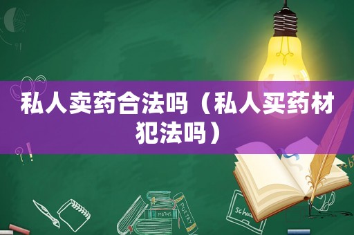 私人賣藥合法嗎（私人買藥材犯法嗎）
